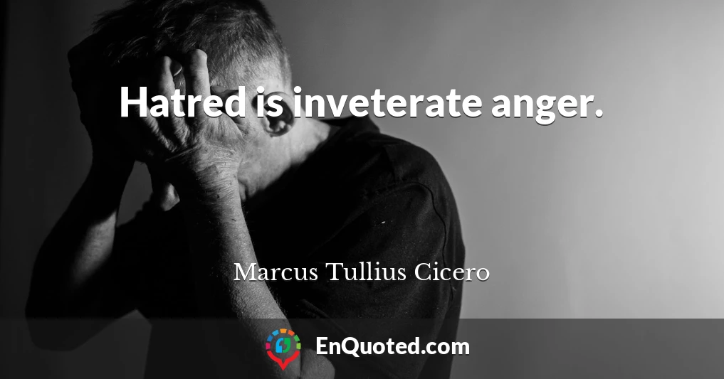 Hatred is inveterate anger.