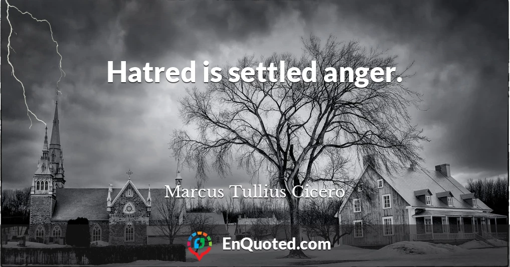 Hatred is settled anger.