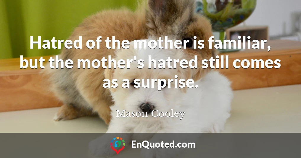 Hatred of the mother is familiar, but the mother's hatred still comes as a surprise.