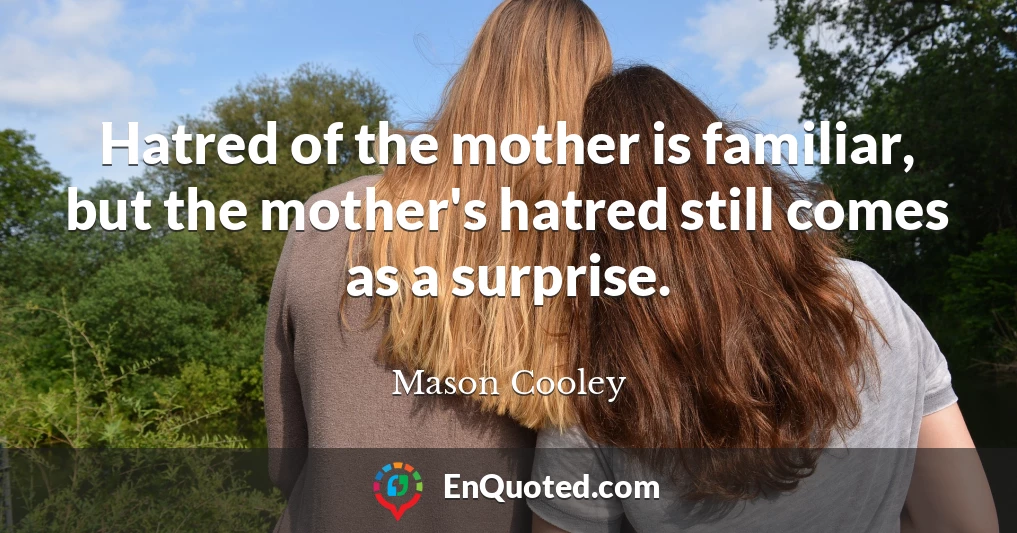 Hatred of the mother is familiar, but the mother's hatred still comes as a surprise.