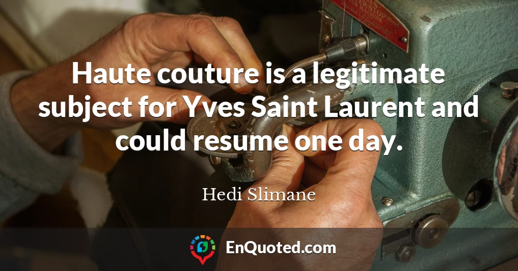 Haute couture is a legitimate subject for Yves Saint Laurent and could resume one day.