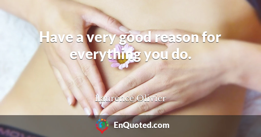 Have a very good reason for everything you do.