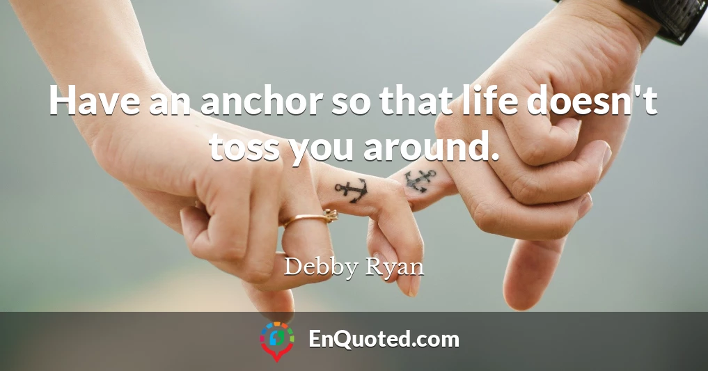 Have an anchor so that life doesn't toss you around.