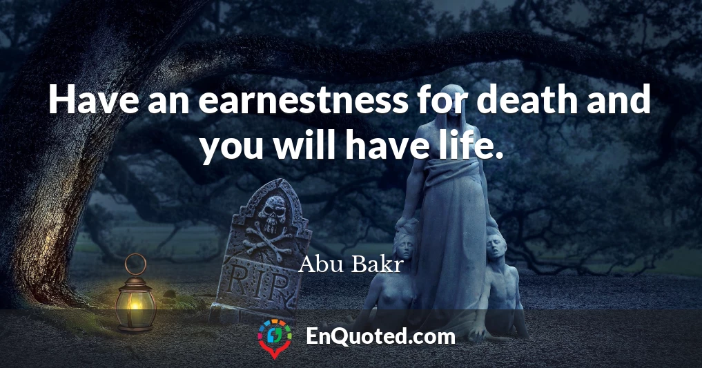 Have an earnestness for death and you will have life.