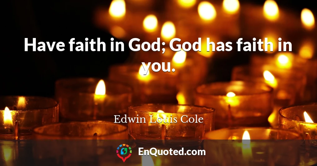 Have faith in God; God has faith in you.