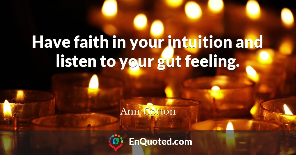 Have faith in your intuition and listen to your gut feeling.