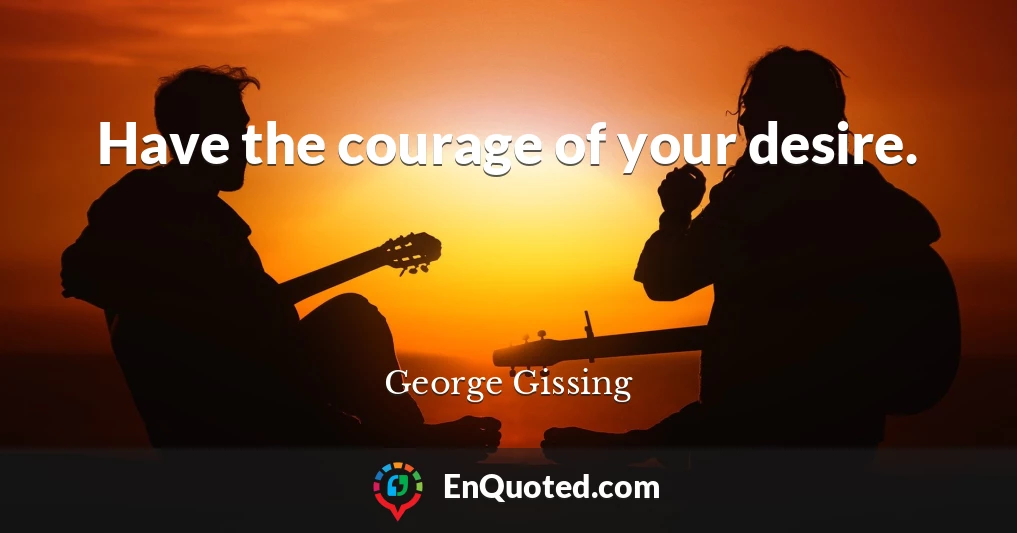 Have the courage of your desire.