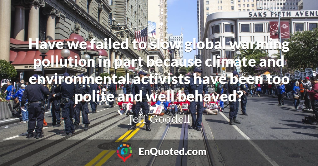 Have we failed to slow global warming pollution in part because climate and environmental activists have been too polite and well behaved?