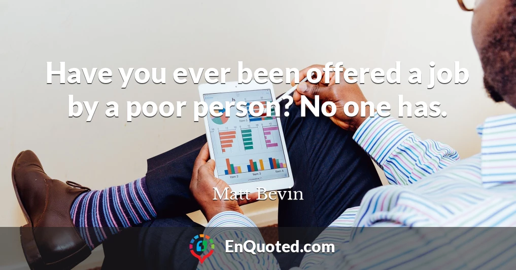 Have you ever been offered a job by a poor person? No one has.