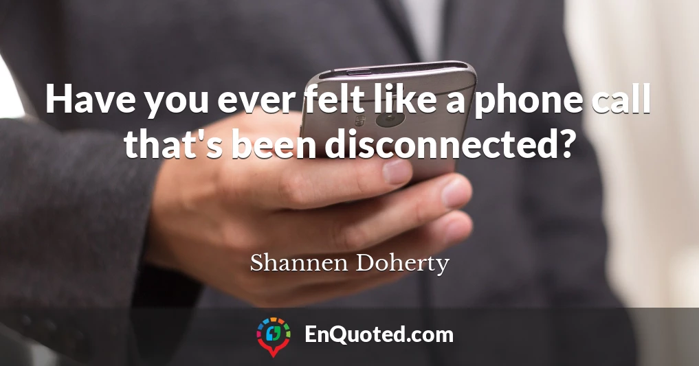 Have you ever felt like a phone call that's been disconnected?