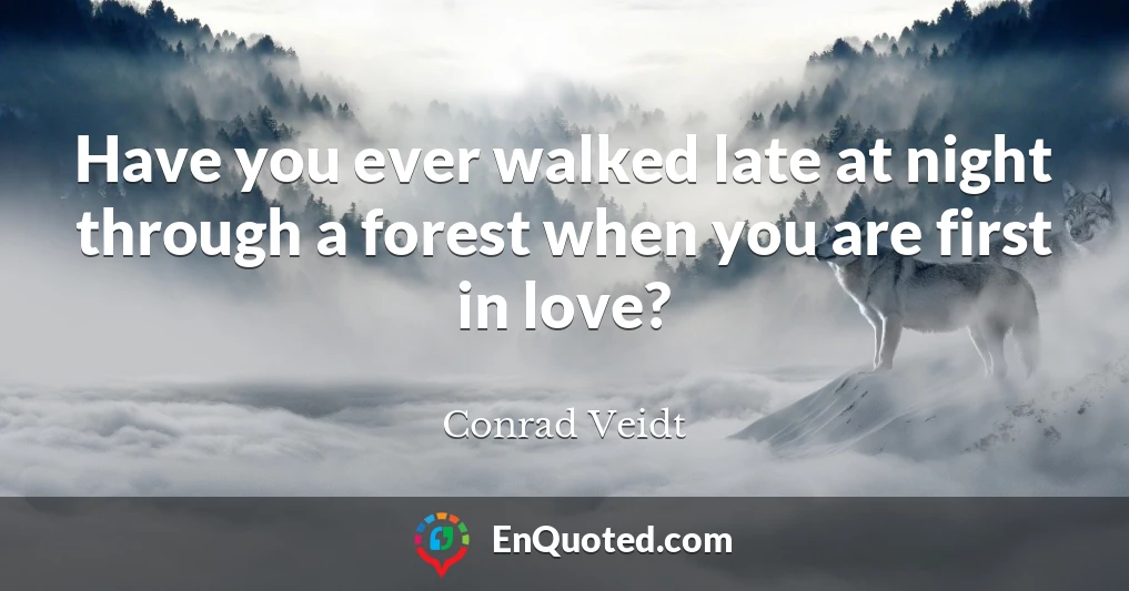 Have you ever walked late at night through a forest when you are first in love?