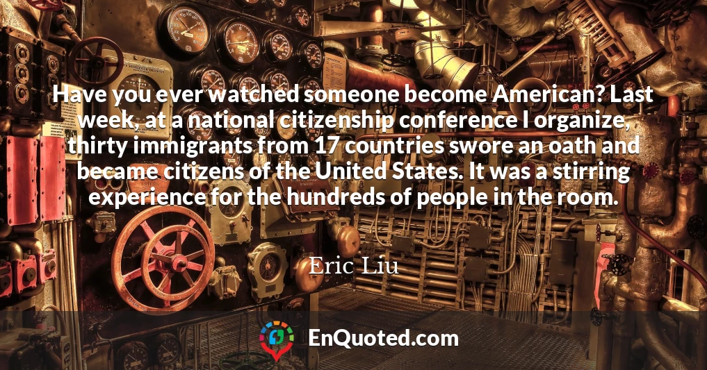 Have you ever watched someone become American? Last week, at a national citizenship conference I organize, thirty immigrants from 17 countries swore an oath and became citizens of the United States. It was a stirring experience for the hundreds of people in the room.