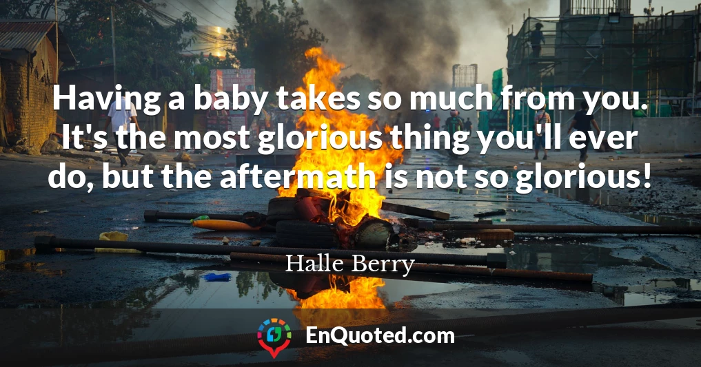 Having a baby takes so much from you. It's the most glorious thing you'll ever do, but the aftermath is not so glorious!