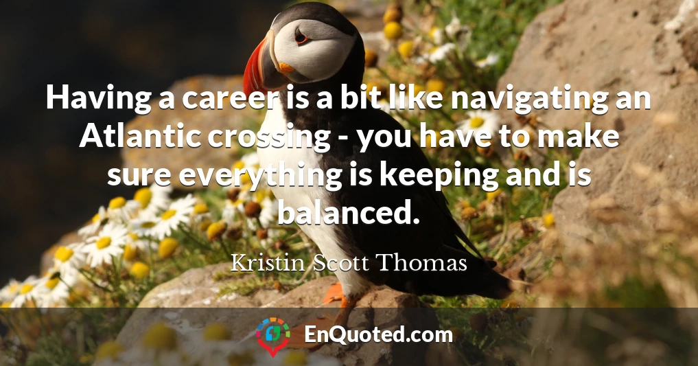 Having a career is a bit like navigating an Atlantic crossing - you have to make sure everything is keeping and is balanced.