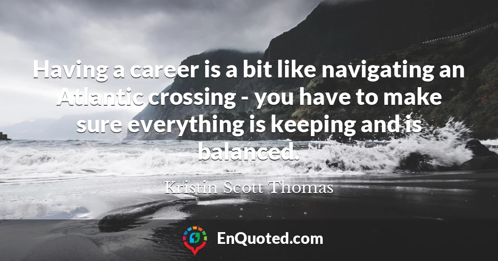 Having a career is a bit like navigating an Atlantic crossing - you have to make sure everything is keeping and is balanced.