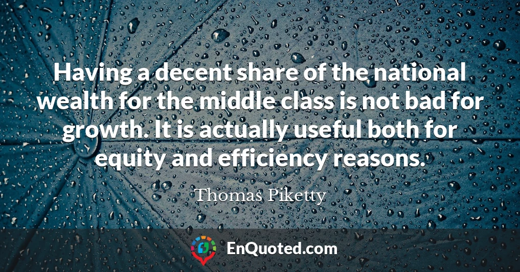 Having a decent share of the national wealth for the middle class is not bad for growth. It is actually useful both for equity and efficiency reasons.