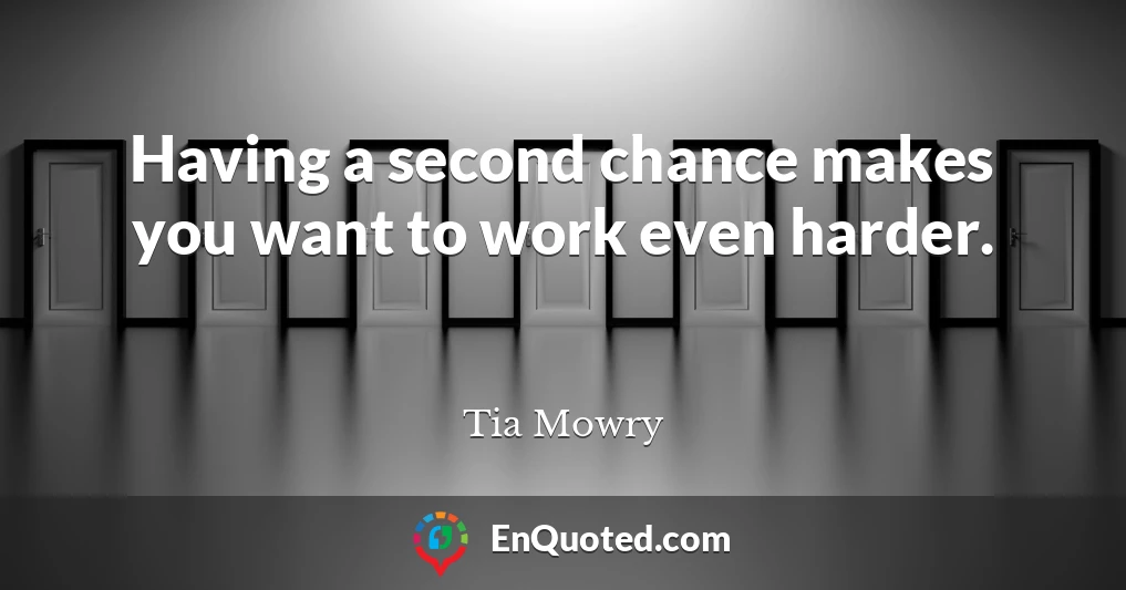 Having a second chance makes you want to work even harder.