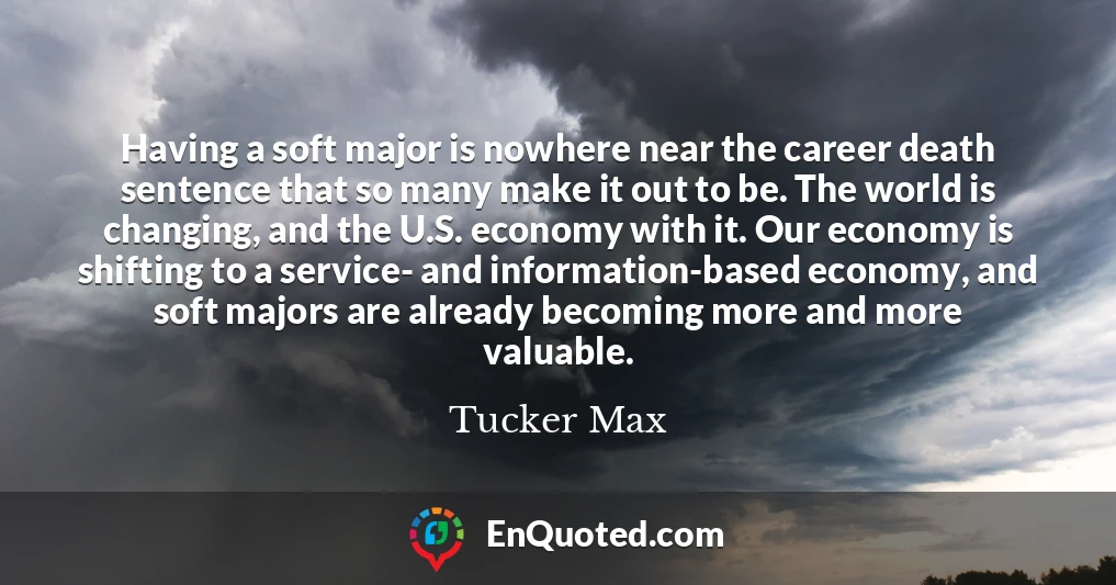 Having a soft major is nowhere near the career death sentence that so many make it out to be. The world is changing, and the U.S. economy with it. Our economy is shifting to a service- and information-based economy, and soft majors are already becoming more and more valuable.