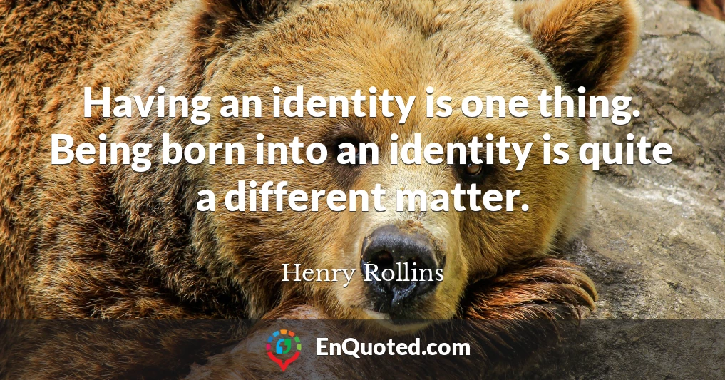 Having an identity is one thing. Being born into an identity is quite a different matter.
