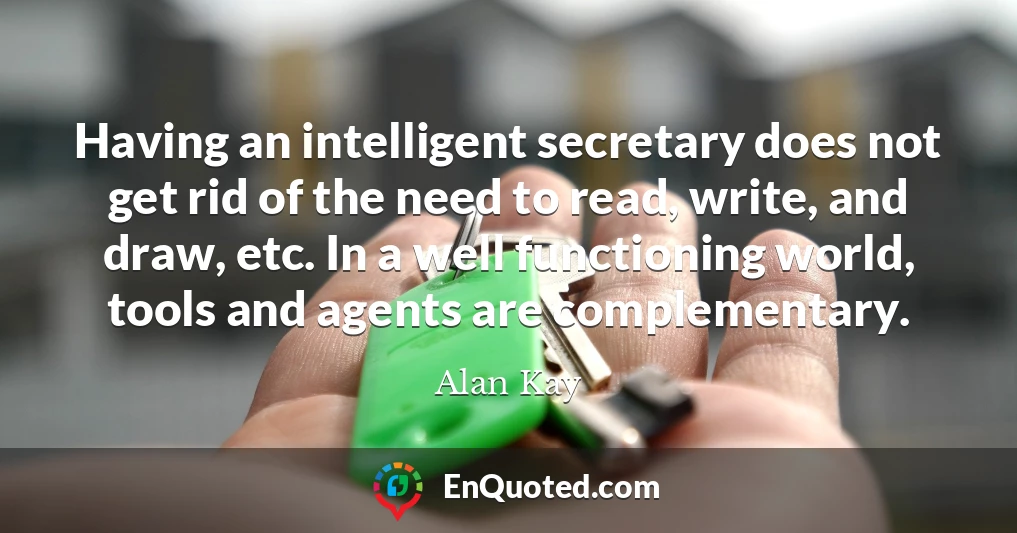 Having an intelligent secretary does not get rid of the need to read, write, and draw, etc. In a well functioning world, tools and agents are complementary.