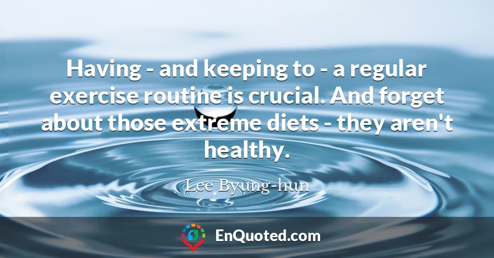 Having - and keeping to - a regular exercise routine is crucial. And forget about those extreme diets - they aren't healthy.