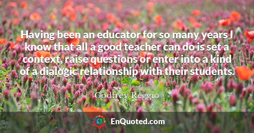 Having been an educator for so many years I know that all a good teacher can do is set a context, raise questions or enter into a kind of a dialogic relationship with their students.