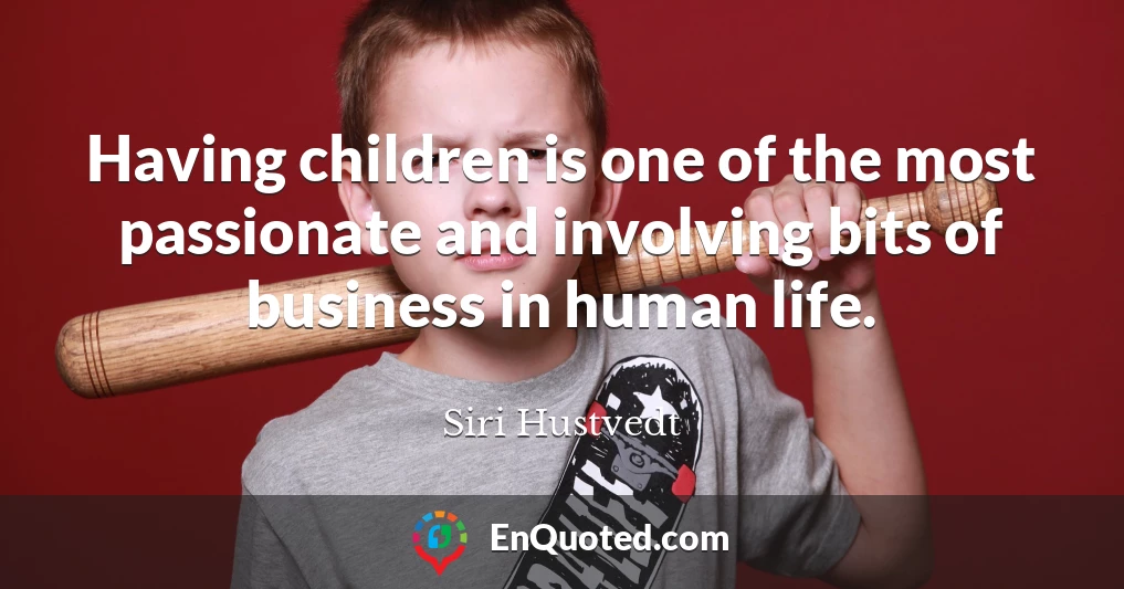 Having children is one of the most passionate and involving bits of business in human life.