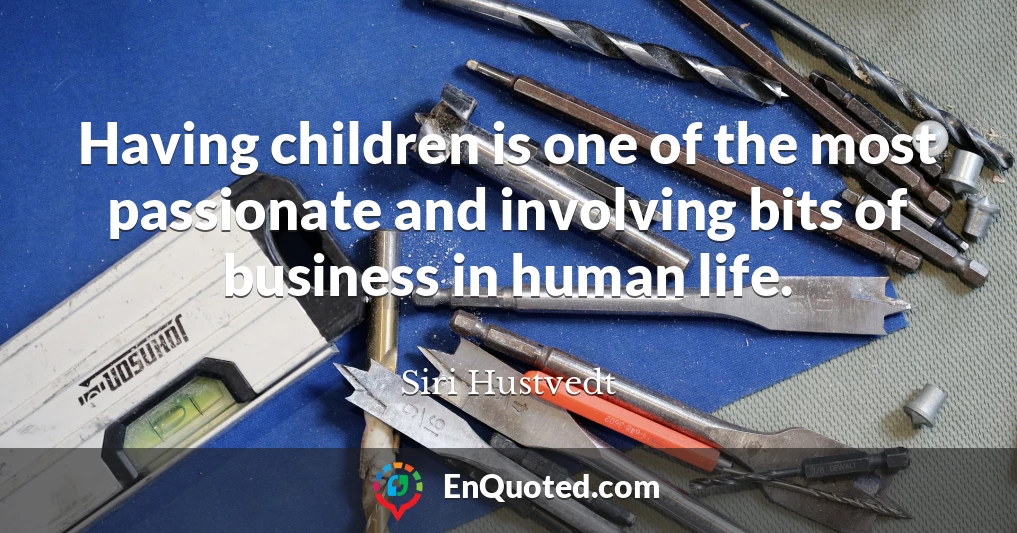 Having children is one of the most passionate and involving bits of business in human life.