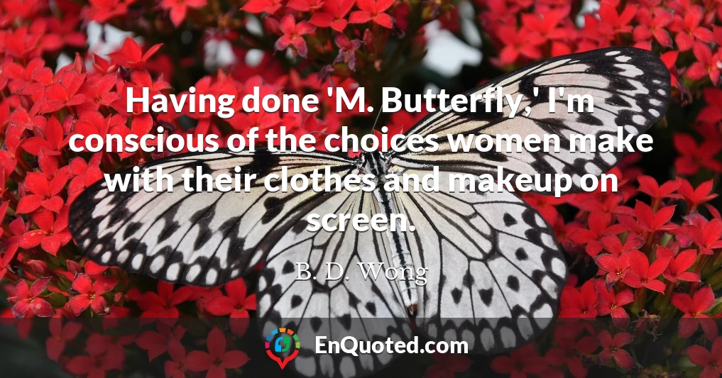Having done 'M. Butterfly,' I'm conscious of the choices women make with their clothes and makeup on screen.