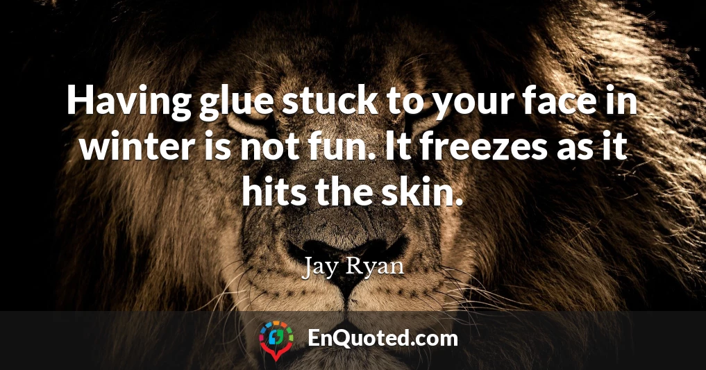 Having glue stuck to your face in winter is not fun. It freezes as it hits the skin.