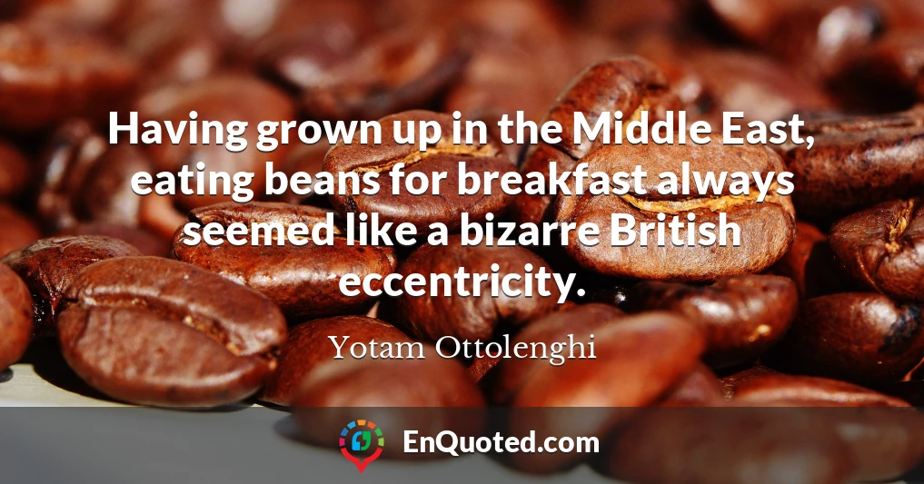 Having grown up in the Middle East, eating beans for breakfast always seemed like a bizarre British eccentricity.