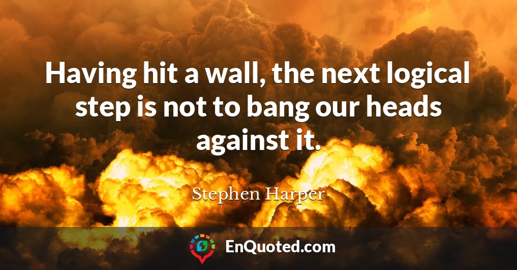 Having hit a wall, the next logical step is not to bang our heads against it.