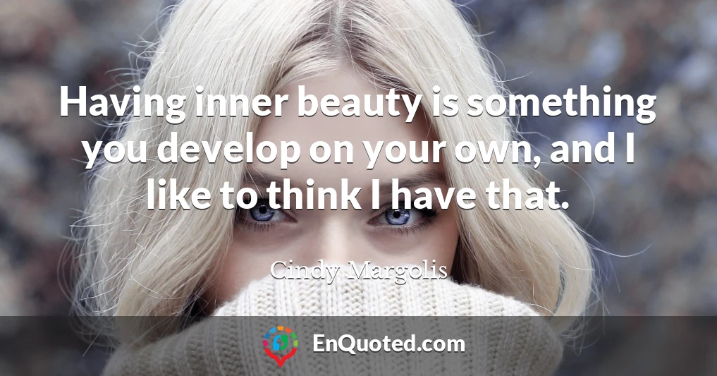 Having inner beauty is something you develop on your own, and I like to think I have that.