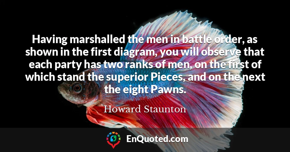 Having marshalled the men in battle order, as shown in the first diagram, you will observe that each party has two ranks of men, on the first of which stand the superior Pieces, and on the next the eight Pawns.