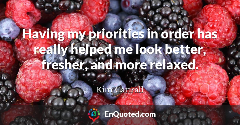 Having my priorities in order has really helped me look better, fresher, and more relaxed.