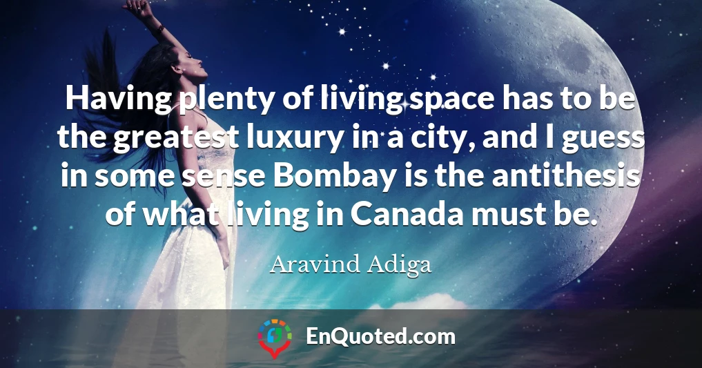 Having plenty of living space has to be the greatest luxury in a city, and I guess in some sense Bombay is the antithesis of what living in Canada must be.