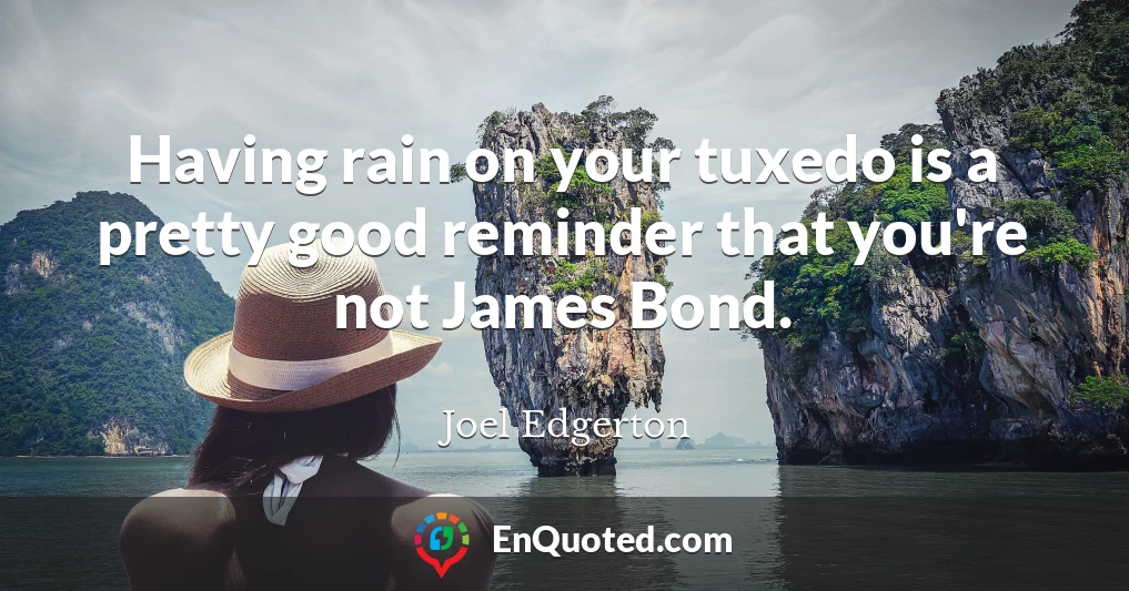 Having rain on your tuxedo is a pretty good reminder that you're not James Bond.