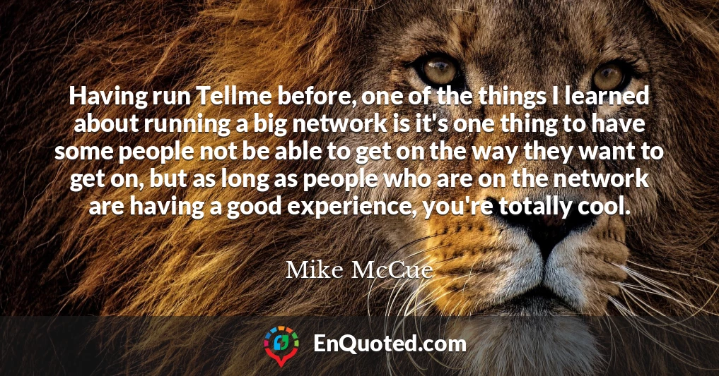 Having run Tellme before, one of the things I learned about running a big network is it's one thing to have some people not be able to get on the way they want to get on, but as long as people who are on the network are having a good experience, you're totally cool.