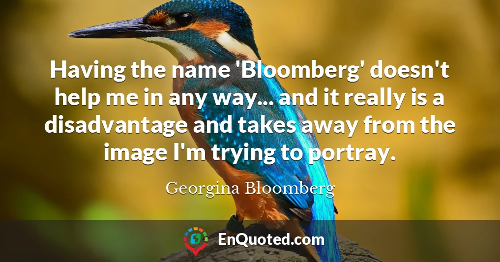Having the name 'Bloomberg' doesn't help me in any way... and it really is a disadvantage and takes away from the image I'm trying to portray.