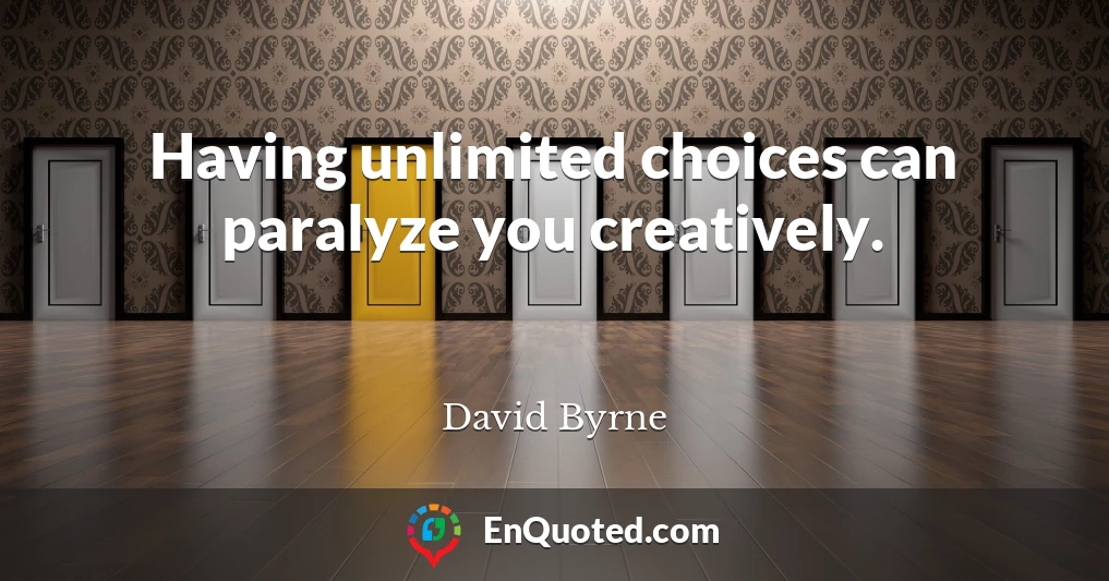 Having unlimited choices can paralyze you creatively.
