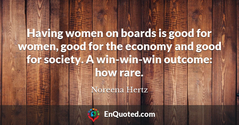 Having women on boards is good for women, good for the economy and good for society. A win-win-win outcome: how rare.
