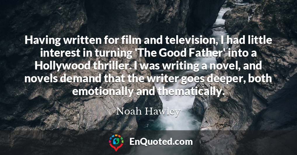Having written for film and television, I had little interest in turning 'The Good Father' into a Hollywood thriller. I was writing a novel, and novels demand that the writer goes deeper, both emotionally and thematically.