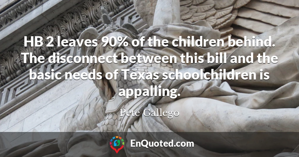 HB 2 leaves 90% of the children behind. The disconnect between this bill and the basic needs of Texas schoolchildren is appalling.