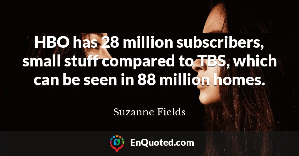 HBO has 28 million subscribers, small stuff compared to TBS, which can be seen in 88 million homes.