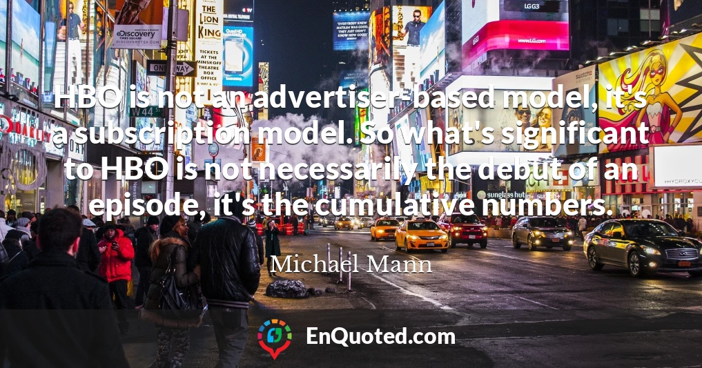 HBO is not an advertiser-based model, it's a subscription model. So what's significant to HBO is not necessarily the debut of an episode, it's the cumulative numbers.