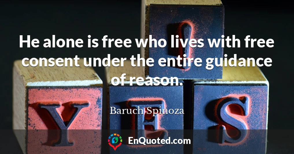 He alone is free who lives with free consent under the entire guidance of reason.
