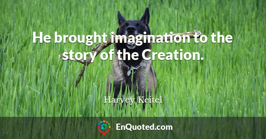 He brought imagination to the story of the Creation.