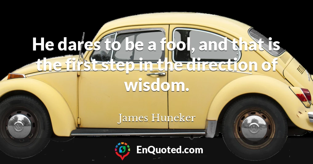 He dares to be a fool, and that is the first step in the direction of wisdom.