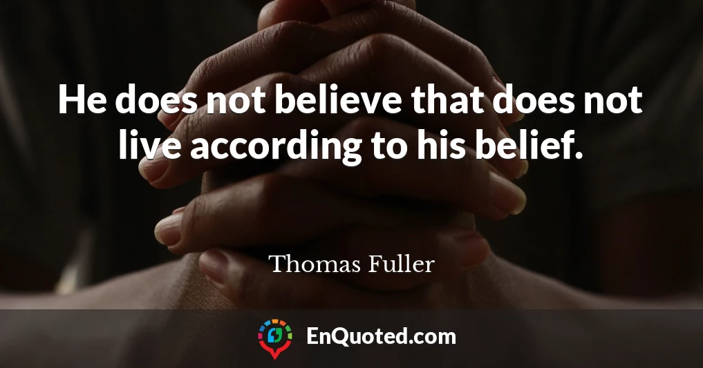 He does not believe that does not live according to his belief.