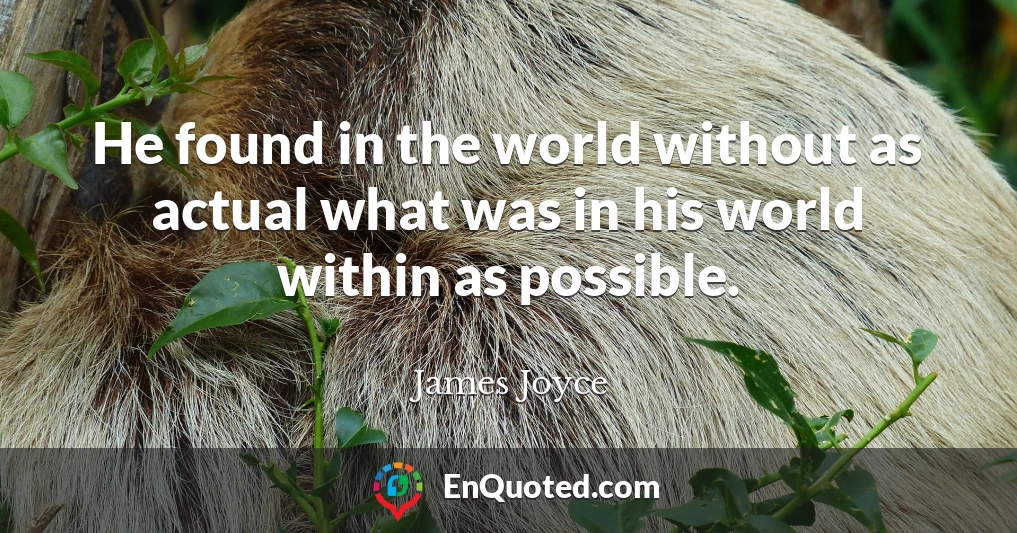 He found in the world without as actual what was in his world within as possible.